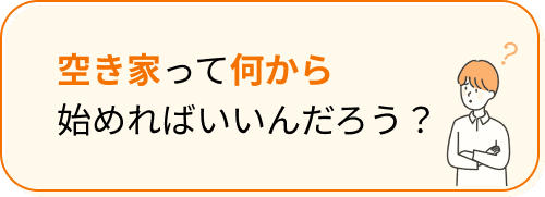 空き家って何から始めればいいんだろう？