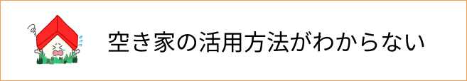 空き家の活⽤⽅法がわからない