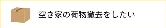 こ空き家の荷物撤去をしたい