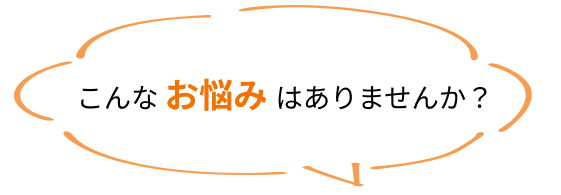 こんなお悩みありませんか？